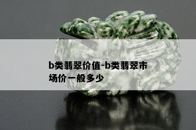 b类翡翠价值-b类翡翠市场价一般多少