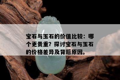 宝石与玉石的价值比较：哪个更贵重？探讨宝石与玉石的价格差异及背后原因。