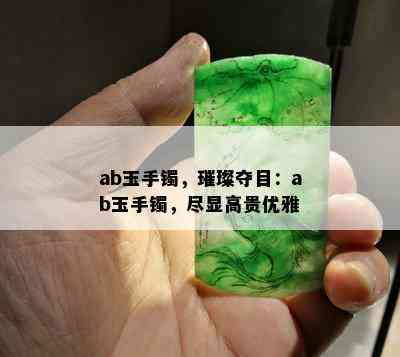 ab玉手镯，璀璨夺目：ab玉手镯，尽显高贵优雅