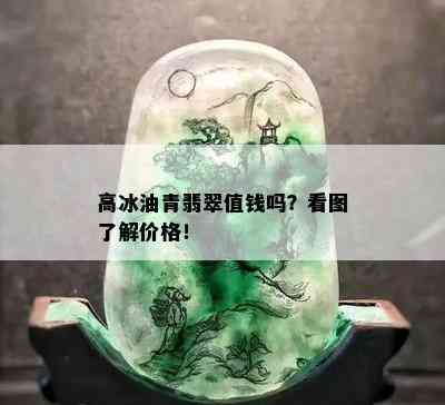 高冰油青翡翠值钱吗？看图了解价格！