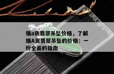 镶a货翡翠吊坠价格，了解镶A货翡翠吊坠的价格：一份全面的指南