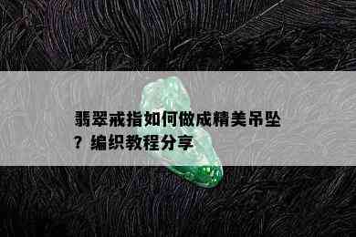 翡翠戒指如何做成精美吊坠？编织教程分享