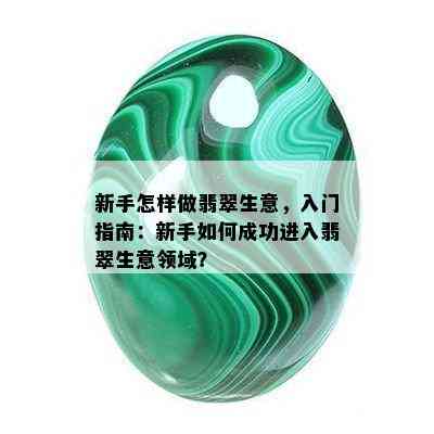 新手怎样做翡翠生意，入门指南：新手如何成功进入翡翠生意领域？