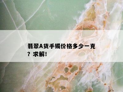 翡翠A货手镯价格多少一克？求解！