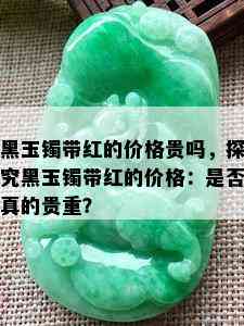 黑玉镯带红的价格贵吗，探究黑玉镯带红的价格：是否真的贵重？