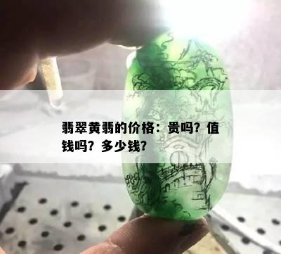 翡翠黄翡的价格：贵吗？值钱吗？多少钱？