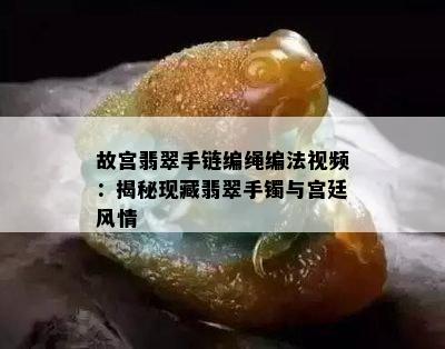 故宫翡翠手链编绳编法视频：揭秘现藏翡翠手镯与宫廷风情