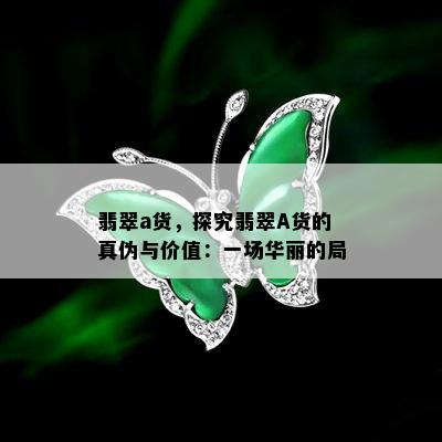 翡翠a货，探究翡翠A货的真伪与价值：一场华丽的局