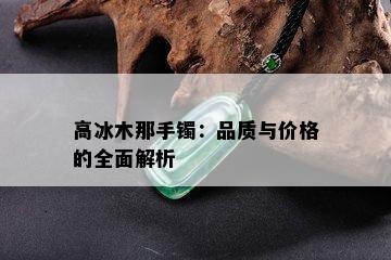 高冰木那手镯：品质与价格的全面解析