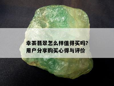 幸荟翡翠怎么样值得买吗？用户分享购买心得与评价