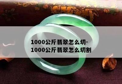 1000公斤翡翠怎么切-1000公斤翡翠怎么切割