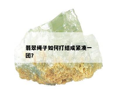 翡翠绳子如何打结成紧凑一团？