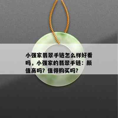 小强家翡翠手链怎么样好看吗，小强家的翡翠手链：颜值高吗？值得购买吗？