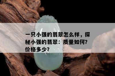 一只小强的翡翠怎么样，探秘小强的翡翠：质量如何？价格多少？