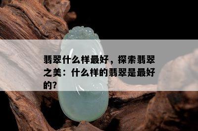 翡翠什么样更好，探索翡翠之美：什么样的翡翠是更好的？