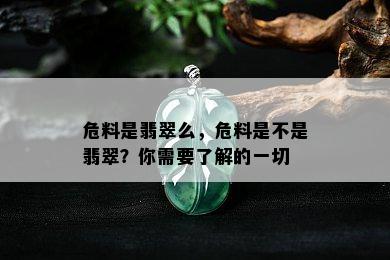 危料是翡翠么，危料是不是翡翠？你需要了解的一切