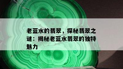 老蓝水的翡翠，探秘翡翠之谜：揭秘老蓝水翡翠的独特魅力