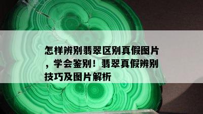 怎样辨别翡翠区别真假图片，学会鉴别！翡翠真假辨别技巧及图片解析