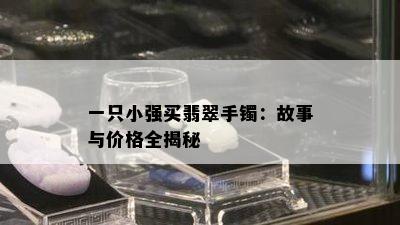 一只小强买翡翠手镯：故事与价格全揭秘