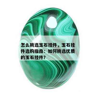 怎么挑选玉石挂件，玉石挂件选购指南：如何挑选优质的玉石挂件？