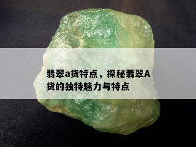 翡翠a货特点，探秘翡翠A货的独特魅力与特点