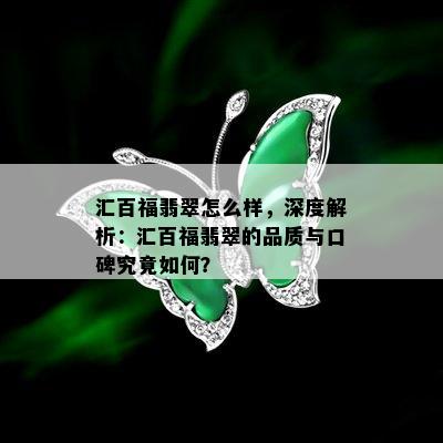 汇百福翡翠怎么样，深度解析：汇百福翡翠的品质与口碑究竟如何？