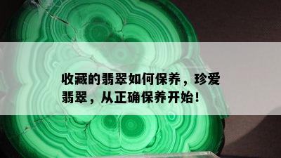 收藏的翡翠如何保养，珍爱翡翠，从正确保养开始！