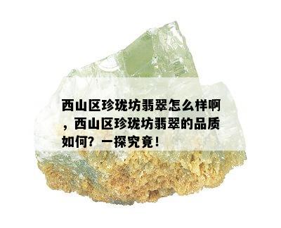 西山区珍珑坊翡翠怎么样啊，西山区珍珑坊翡翠的品质如何？一探究竟！