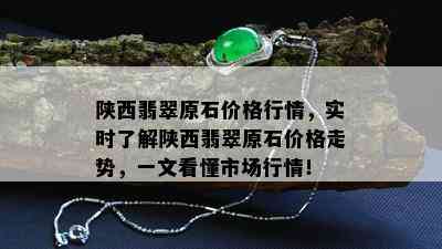 陕西翡翠原石价格行情，实时了解陕西翡翠原石价格走势，一文看懂市场行情！