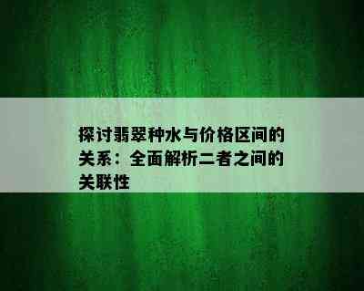 探讨翡翠种水与价格区间的关系：全面解析二者之间的关联性