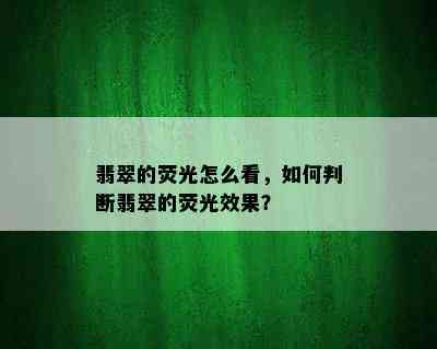 翡翠的荧光怎么看，如何判断翡翠的荧光效果？