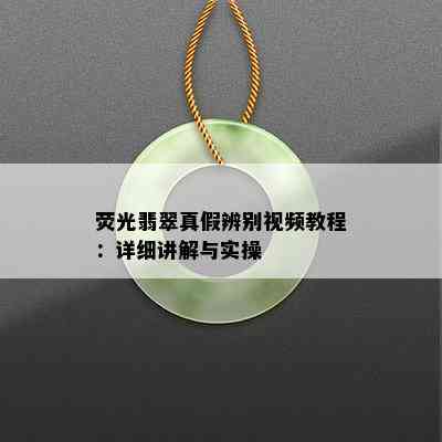 荧光翡翠真假辨别视频教程：详细讲解与实操