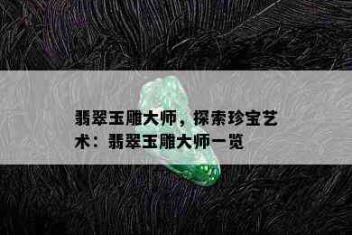 翡翠玉雕大师，探索珍宝艺术：翡翠玉雕大师一览