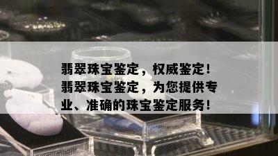 翡翠珠宝鉴定，权威鉴定！翡翠珠宝鉴定，为您提供专业、准确的珠宝鉴定服务！