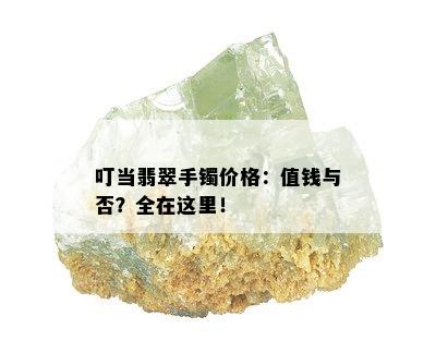 叮当翡翠手镯价格：值钱与否？全在这里！