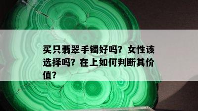 买只翡翠手镯好吗？女性该选择吗？在上如何判断其价值？