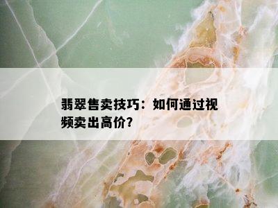 翡翠售卖技巧：如何通过视频卖出高价？