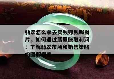 翡翠怎么拿去卖钱赚钱呢图片，如何通过翡翠赚取利润：了解翡翠市场和销售策略的图解指南