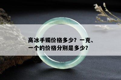 高冰手镯价格多少？一克、一个的价格分别是多少？