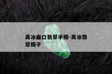 高冰扁口翡翠手镯-高冰翡翠镯子