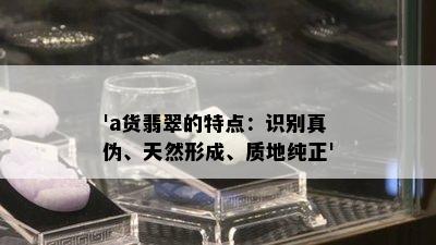 'a货翡翠的特点：识别真伪、天然形成、质地纯正'