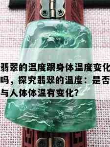 翡翠的温度跟身体温度变化吗，探究翡翠的温度：是否与人体体温有变化？