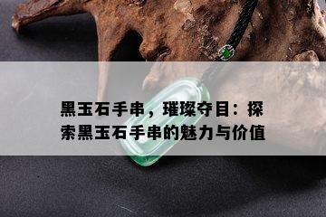 黑玉石手串，璀璨夺目：探索黑玉石手串的魅力与价值