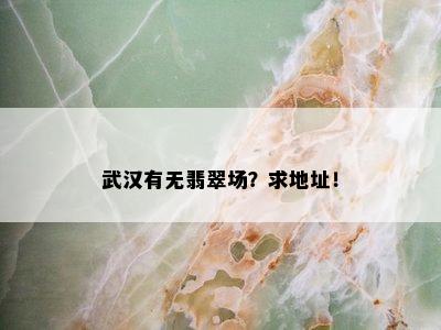 武汉有无翡翠场？求地址！