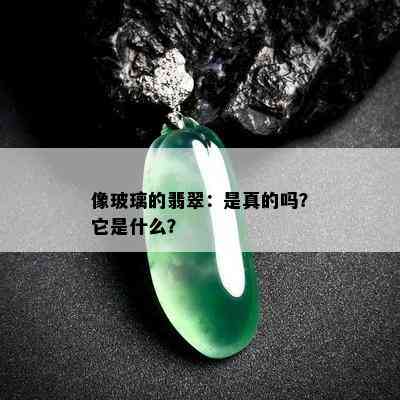 像玻璃的翡翠：是真的吗？它是什么？