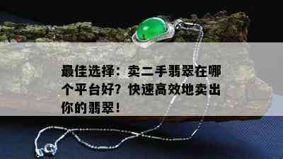 更佳选择：卖二手翡翠在哪个平台好？快速高效地卖出你的翡翠！