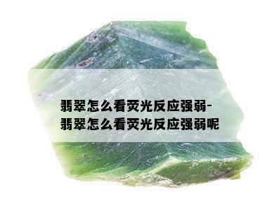 翡翠怎么看荧光反应强弱-翡翠怎么看荧光反应强弱呢