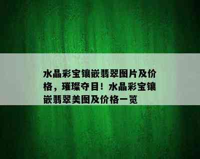 水晶彩宝镶嵌翡翠图片及价格，璀璨夺目！水晶彩宝镶嵌翡翠美图及价格一览