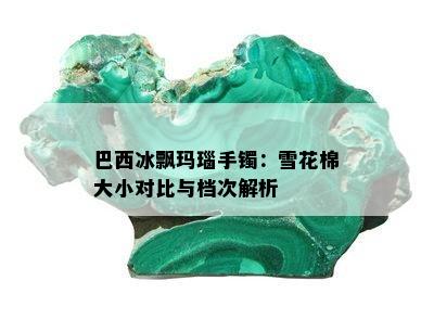 巴西冰飘玛瑙手镯：雪花棉大小对比与档次解析