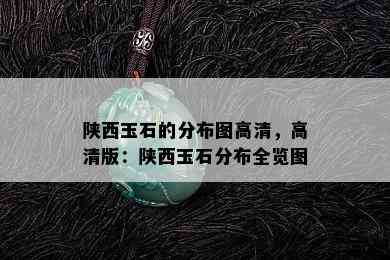 陕西玉石的分布图高清，高清版：陕西玉石分布全览图